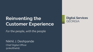 Reinventing the
Customer Experience
For the people, with the people
Nikhil J. Deshpande
Chief Digital Officer
@nikofthehill
 