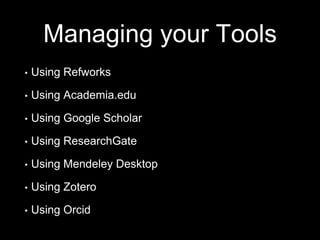 Managing your Tools
• Using Refworks
• Using Academia.edu
• Using Google Scholar
• Using ResearchGate
• Using Mendeley Desktop
• Using Zotero
• Using Orcid
 