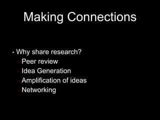 Making Connections
• Why share research?
• Peer review
• Idea Generation
• Amplification of ideas
• Networking
 