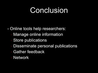 Conclusion
• Online tools help researchers:
• Manage online information
• Store publications
• Disseminate personal publications
• Gather feedback
• Network
 