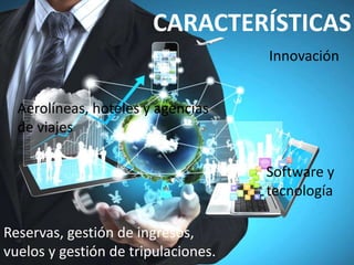 CARACTERÍSTICAS
Innovación
Aerolíneas, hoteles y agencias
de viajes
Software y
tecnología
Reservas, gestión de ingresos,
vuelos y gestión de tripulaciones.
 