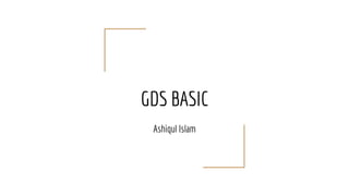 GDS BASIC
Ashiqul Islam
 