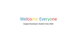 Welcome Everyone
Google Developers Student Club, KGEC
 