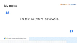 My motto
Fail fast; Fail often; Fail forward.
“
”
 