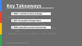 Key Takeaways
1. WHAT : work life as interns at Google
2. WHY: the benefits of Google interns
3. HOW: preparation process & interview tips
 