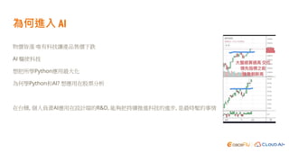 為何進入 AI
物價皆漲 唯有科技讓產品售價下跌
AI 驅使科技
想把所學Python應用最大化
為何學Python和AI? 想應用在股票分析
在台積, 個人負責AI應用在設計端的R&D, 能夠把持續推進科技的進步, 是最時髦的事情
 