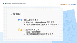 分享重點：
＃1
＃2
DELL實習的生活
• Regulatory Compliance 是什麼？
• 專案之外在幹嘛以及實習對我的影響。
大三申請實習心得
• 經歷不夠怎麼辦？
• 暑假該實習還是準備研究所呢？
 