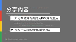 分享內容
1. 如何準備實習面試及IBM實習生活
2. 跨科生申請軟體實習的要點
 