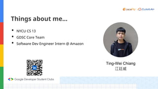Ting-Wei Chiang
江廷威
Things about me…
• NYCU CS 13
• GDSC Core Team
• Software Dev Engineer Intern @ Amazon
 