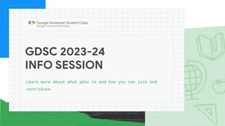 GDSC 2023-24
INFO SESSION
Learn more about what gdsc is and how you can join and
contribute
 