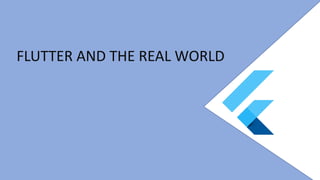 FLUTTER AND THE REAL WORLD