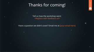 Thanks for coming!
Have a question we didn’t cover? Email me at [your email here]
Tell us how the workshop went:
<Replace with feedback url>
 