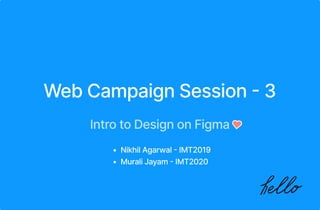 Web Campaign Session - 3
Intro to Design on Figma
Nikhil Agarwal - IMT201
Murali Jayam - IMT2020
 