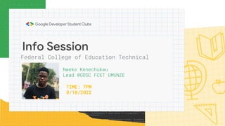 Info Session
Nweke Kenechukwu
Lead @GDSC FCET UMUNZE
Federal College of Education Technical
TIME: 7PM
8/10/2022
 