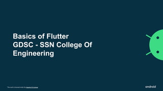 This work is licensed under the Apache 2.0 License
Basics of Flutter
GDSC - SSN College Of
Engineering
 