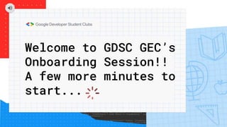 Welcome to GDSC GEC’s
Onboarding Session!!
A few more minutes to
start...
 
