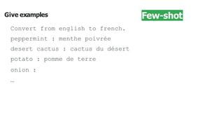 Give examples
Convert from english to french.
peppermint : menthe poivrée
desert cactus : cactus du désert
potato : pomme de terre
onion :
…
Few-shot
 