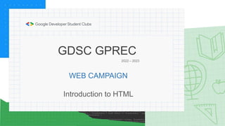 GDSC GPREC
2022 – 2023
WEB CAMPAIGN
Introduction to HTML
 