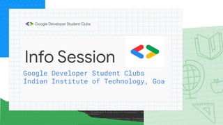 Info Session
Google Developer Student Clubs
Indian Institute of Technology, Goa
 