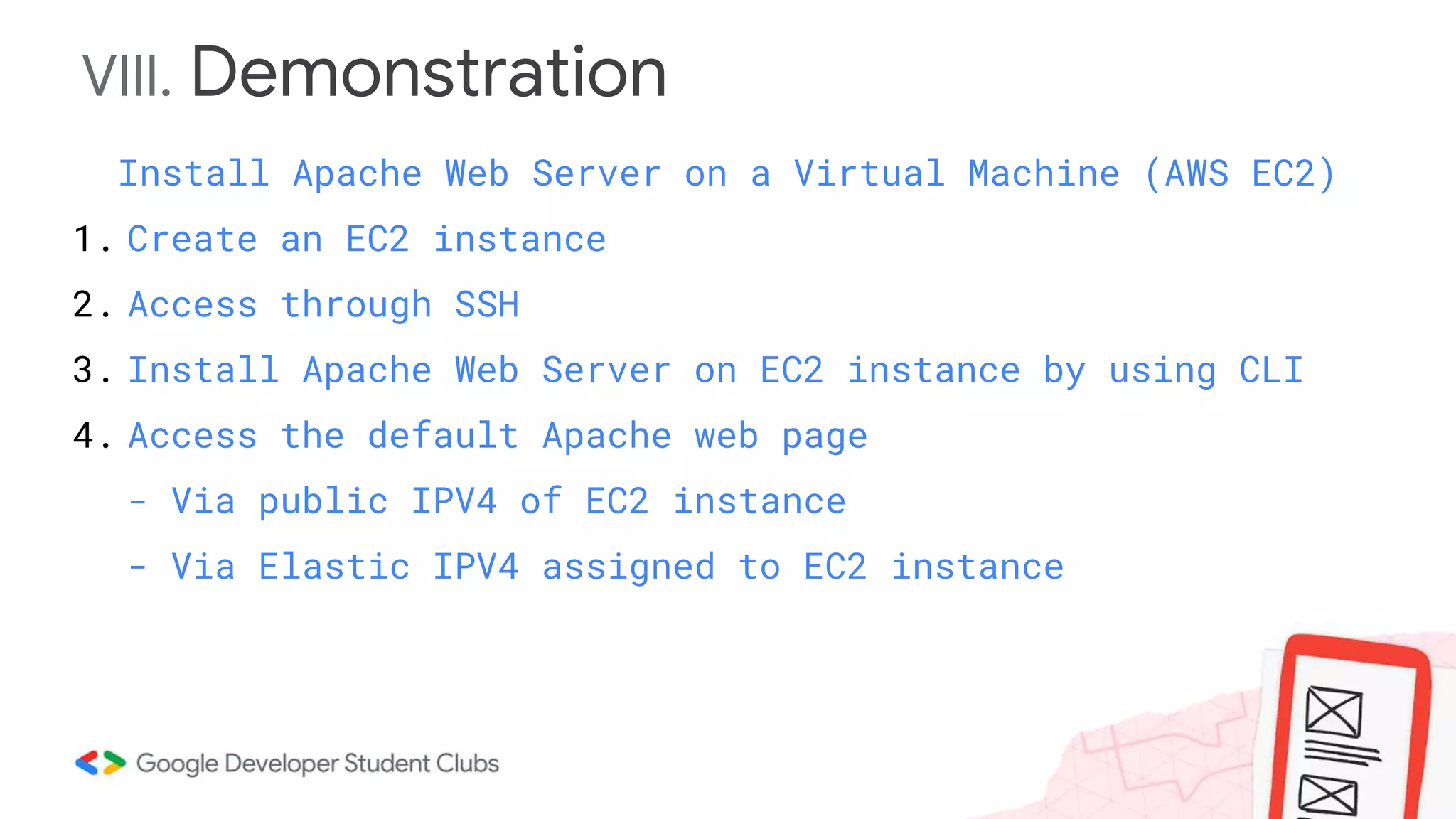 VIII. Demonstration
Install Apache Web Server on a Virtual Machine (AWS EC2)
1. Create an EC2 instance
2. Access through SSH
3. Install Apache Web Server on EC2 instance by using CLI
4. Access the default Apache web page
- Via public IPV4 of EC2 instance
- Via Elastic IPV4 assigned to EC2 instance
 