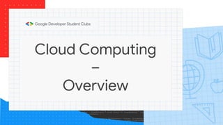 Cloud Computing
–
Overview
 