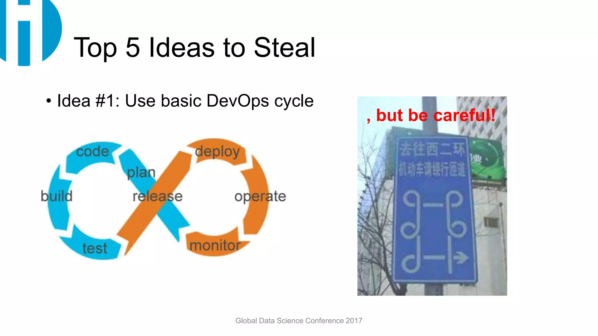 Top 5 Ideas to Steal
• Idea #1: Use basic DevOps cycle
Global Data Science Conference 2017
, but be careful!
 