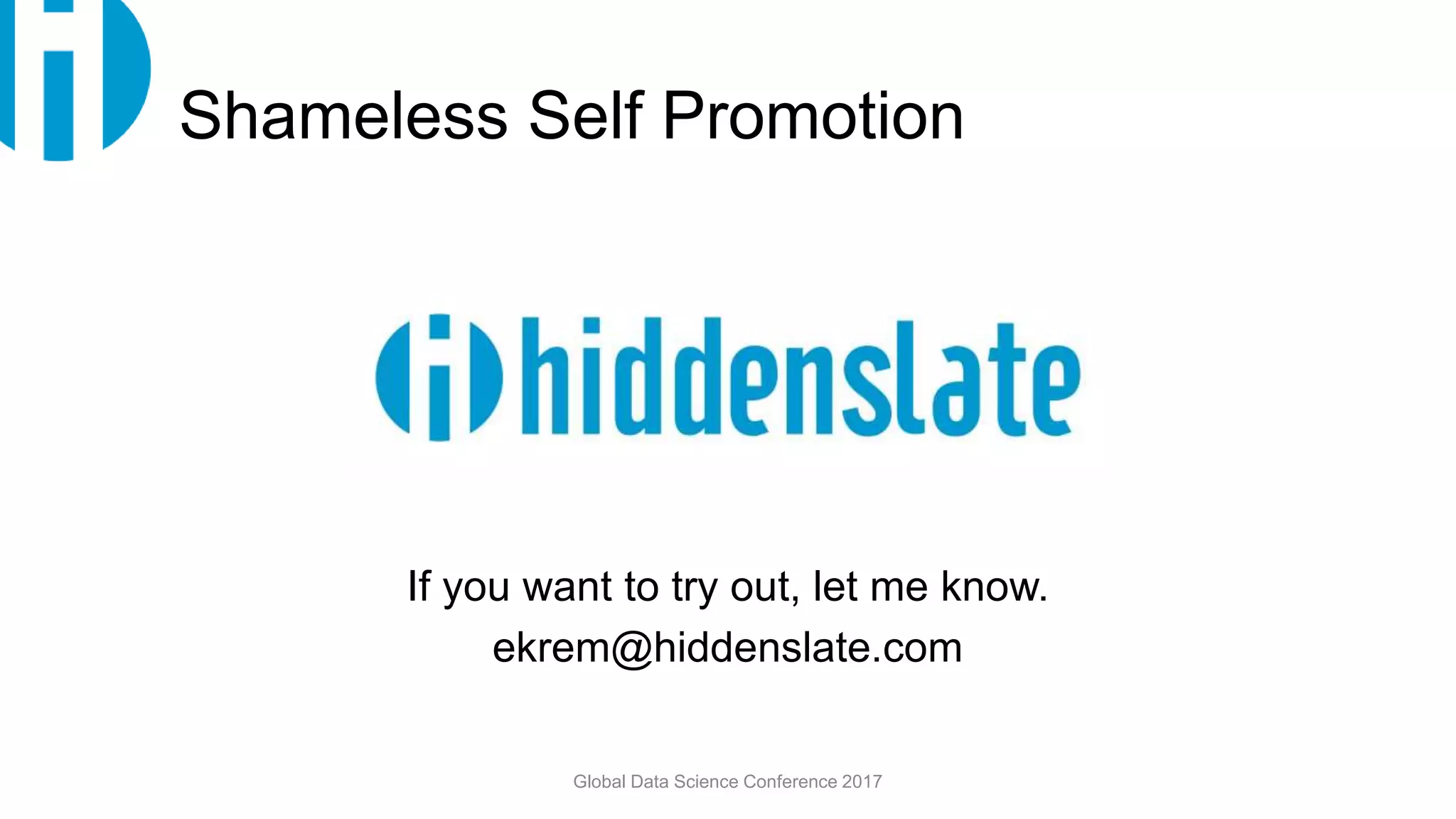 Shameless Self Promotion
If you want to try out, let me know.
ekrem@hiddenslate.com
Global Data Science Conference 2017
 
