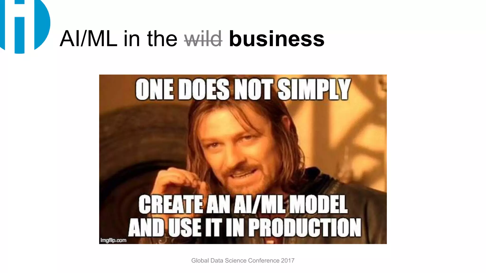 Global Data Science Conference 2017
AI/ML in the wild business
 