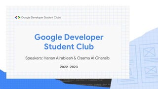Google Developer
Student Club
2022-2023
Speakers: Hanan Alrabieah & Osama Al Gharaib
 