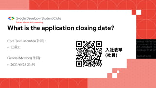What is the application closing date?
Core Team Member(幹部)：
● 已截止
General Member(社員)：
● 2023/09/25 23:59
Taipei Medical University
入社表單
(社員)
 