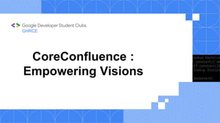 CoreConfluence :
Empowering Visions
GHRCE
 
