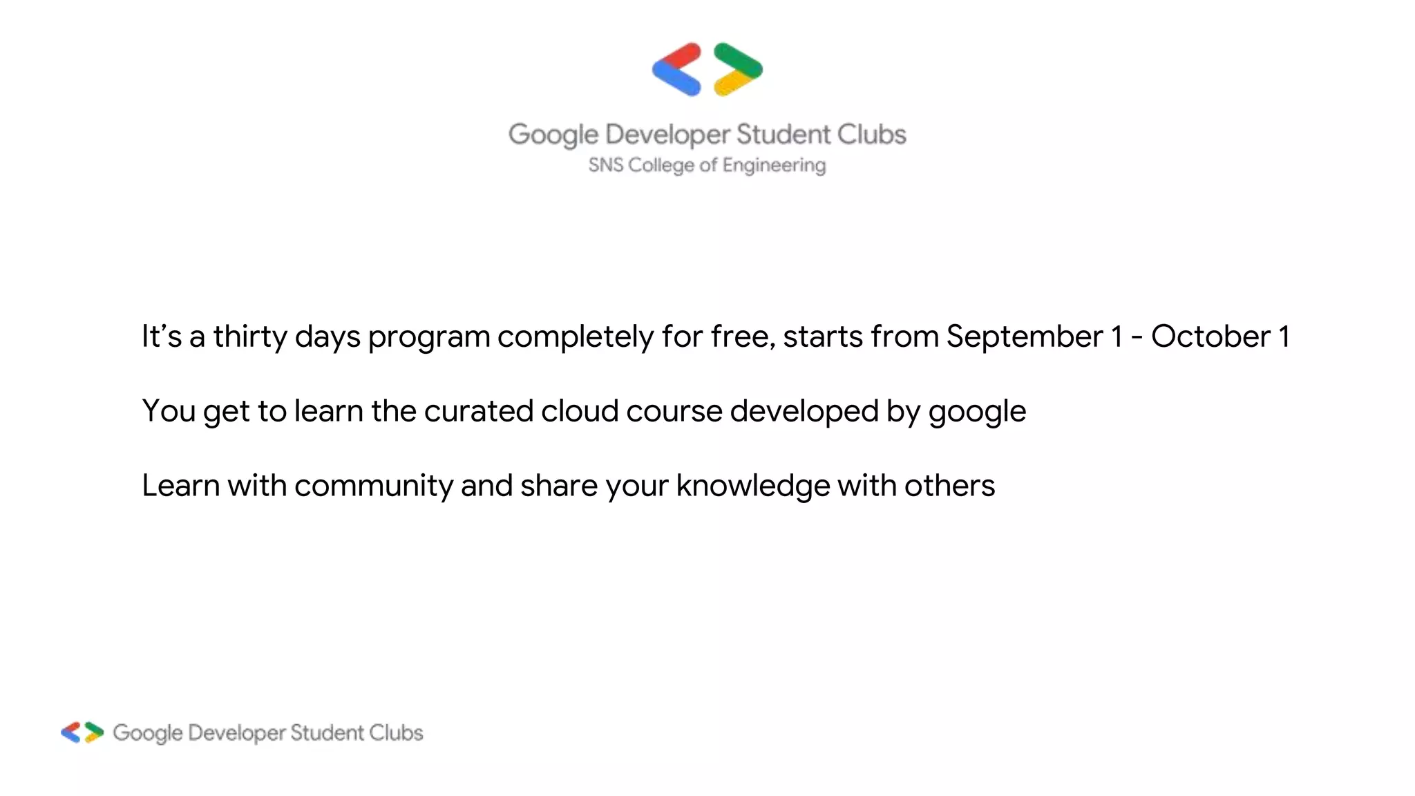 It’s a thirty days program completely for free, starts from September 1 - October 1
You get to learn the curated cloud course developed by google
Learn with community and share your knowledge with others
 