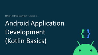 ©Tamil Kannan C V
Android Application
Development
(Kotlin Basics)
GDSC – Android Study Jam - Session - 3
 