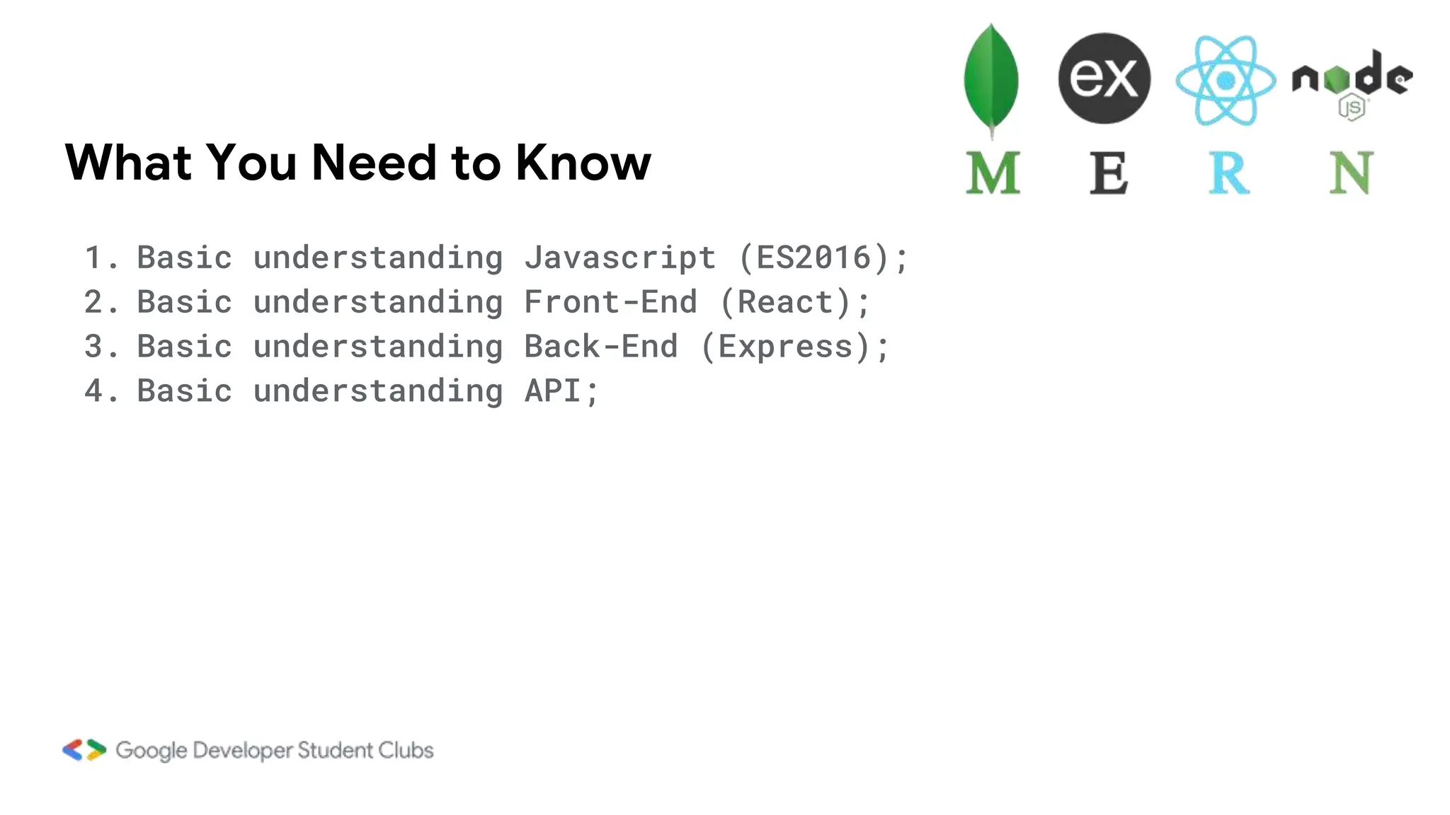 What You Need to Know
1. Basic understanding Javascript (ES2016);
2. Basic understanding Front-End (React);
3. Basic understanding Back-End (Express);
4. Basic understanding API;
 
