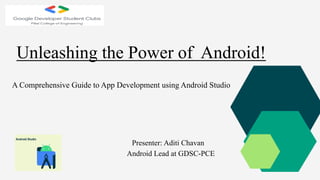 A Comprehensive Guide to App Development using Android Studio
Presenter: Aditi Chavan
Android Lead at GDSC-PCE
Unleashing the Power of Android!
 