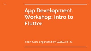 App Development
Workshop: Intro to
Flutter
Tech-Con, organized by GDSC IIITN
 