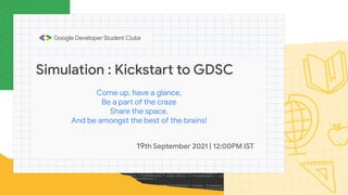 Simulation : Kickstart to GDSC
19th September 2021 | 12:00PM IST
Come up, have a glance,
Be a part of the craze
Share the space,
And be amongst the best of the brains!
 