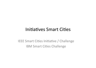 Ini$a$ves	
  Smart	
  Ci$es	
  
IEEE	
  Smart	
  Ci$es	
  Ini$a$ve	
  /	
  Challenge	
  
IBM	
  Smart	
  Ci$es	
  Challenge	
  
 