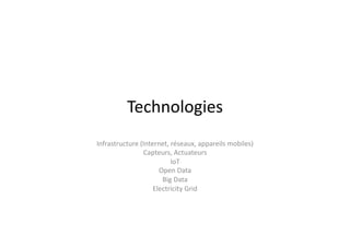Technologies	
  
Infrastructure	
  (Internet,	
  réseaux,	
  appareils	
  mobiles)	
  
Capteurs,	
  Actuateurs	
  
IoT	
  
Open	
  Data	
  
Big	
  Data	
  
Electricity	
  Grid	
  
 