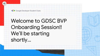 Welcome to GDSC BVP
Onboarding Session!!
We’ll be starting
shortly…
 