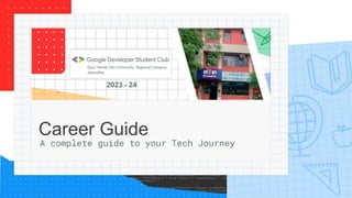 Career Guide
A complete guide to your Tech Journey
2023 - 24
 
