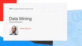 Data Mining
Milan Mirković
Demistification
 
