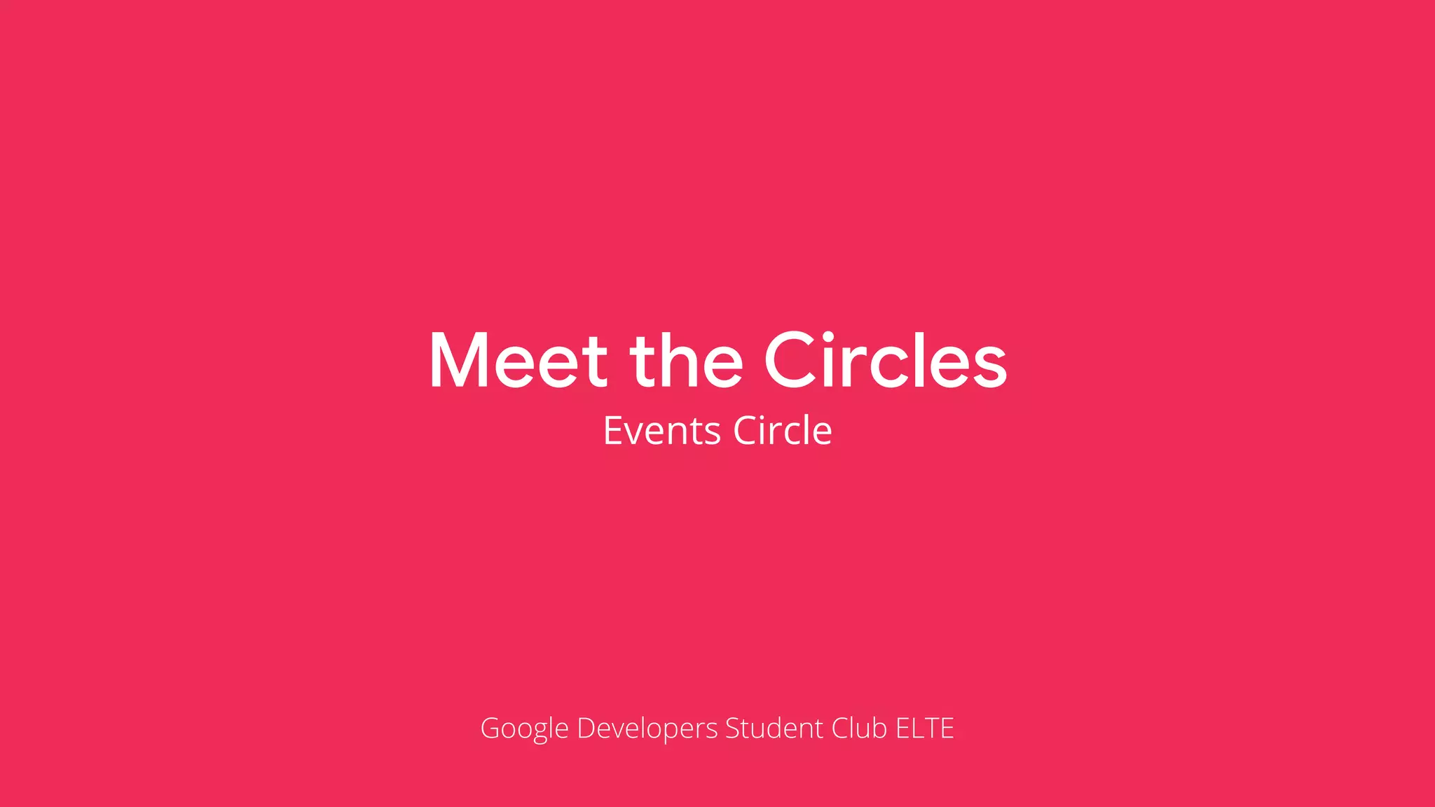 Meet the Circles
Events Circle
Google Developers Student Club ELTE
 