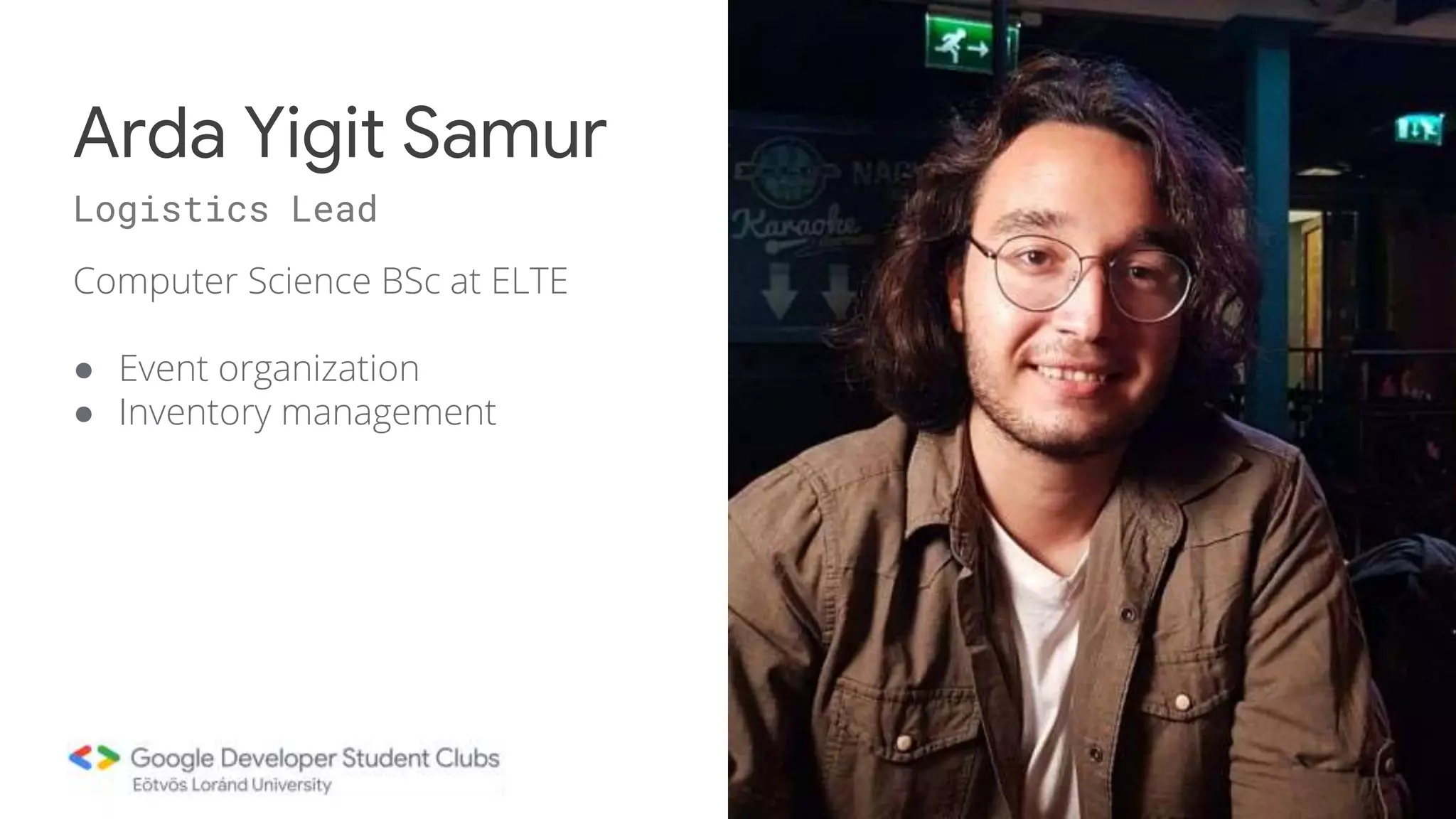 Computer Science BSc at ELTE
● Event organization
● Inventory management
Arda Yigit Samur
Logistics Lead
 