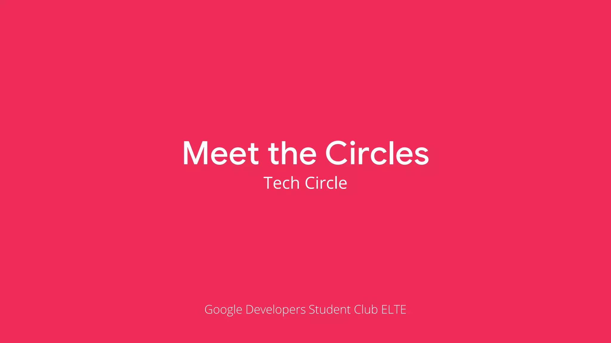 Meet the Circles
Tech Circle
Google Developers Student Club ELTE
 