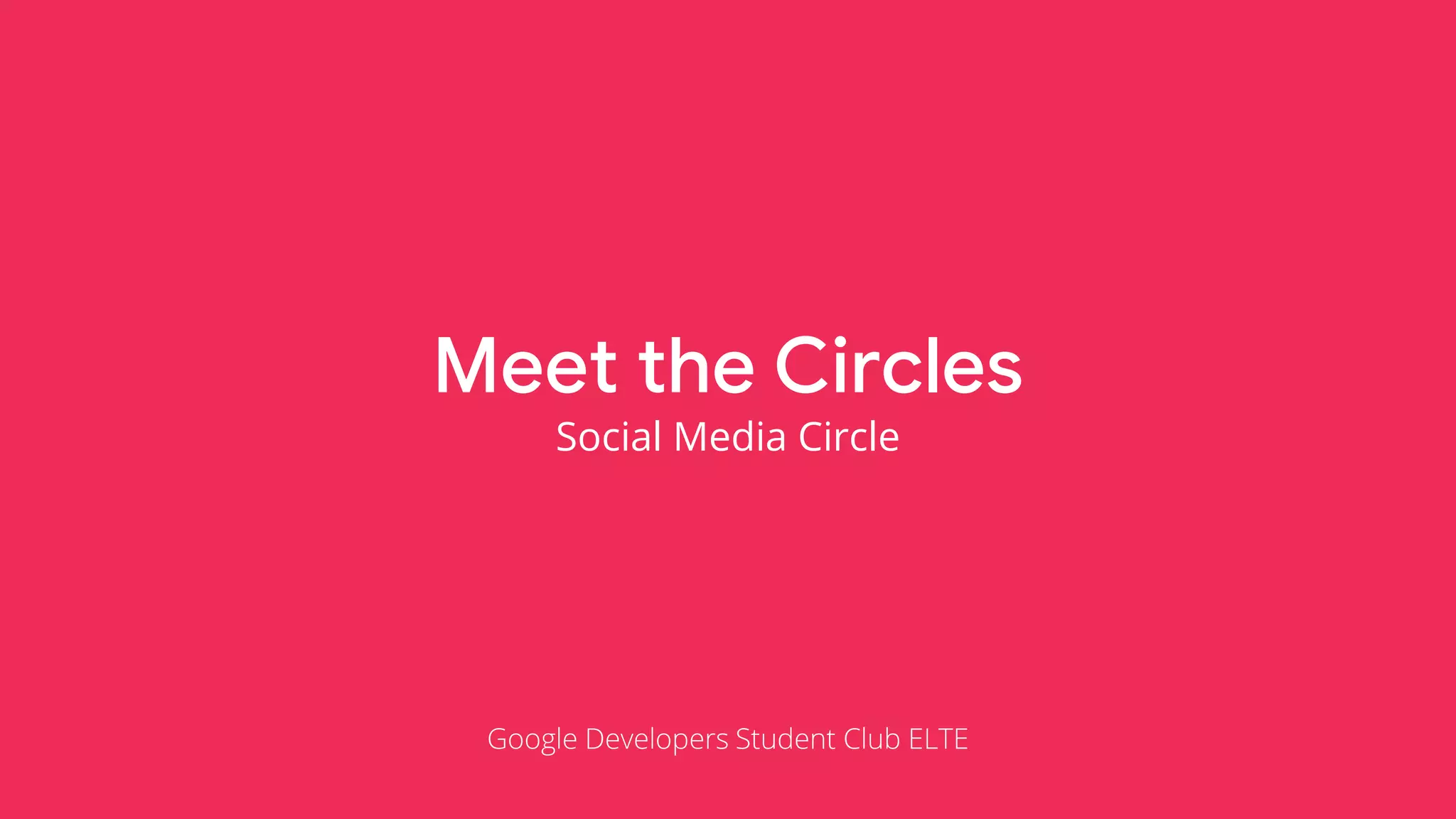 Meet the Circles
Social Media Circle
Google Developers Student Club ELTE
 