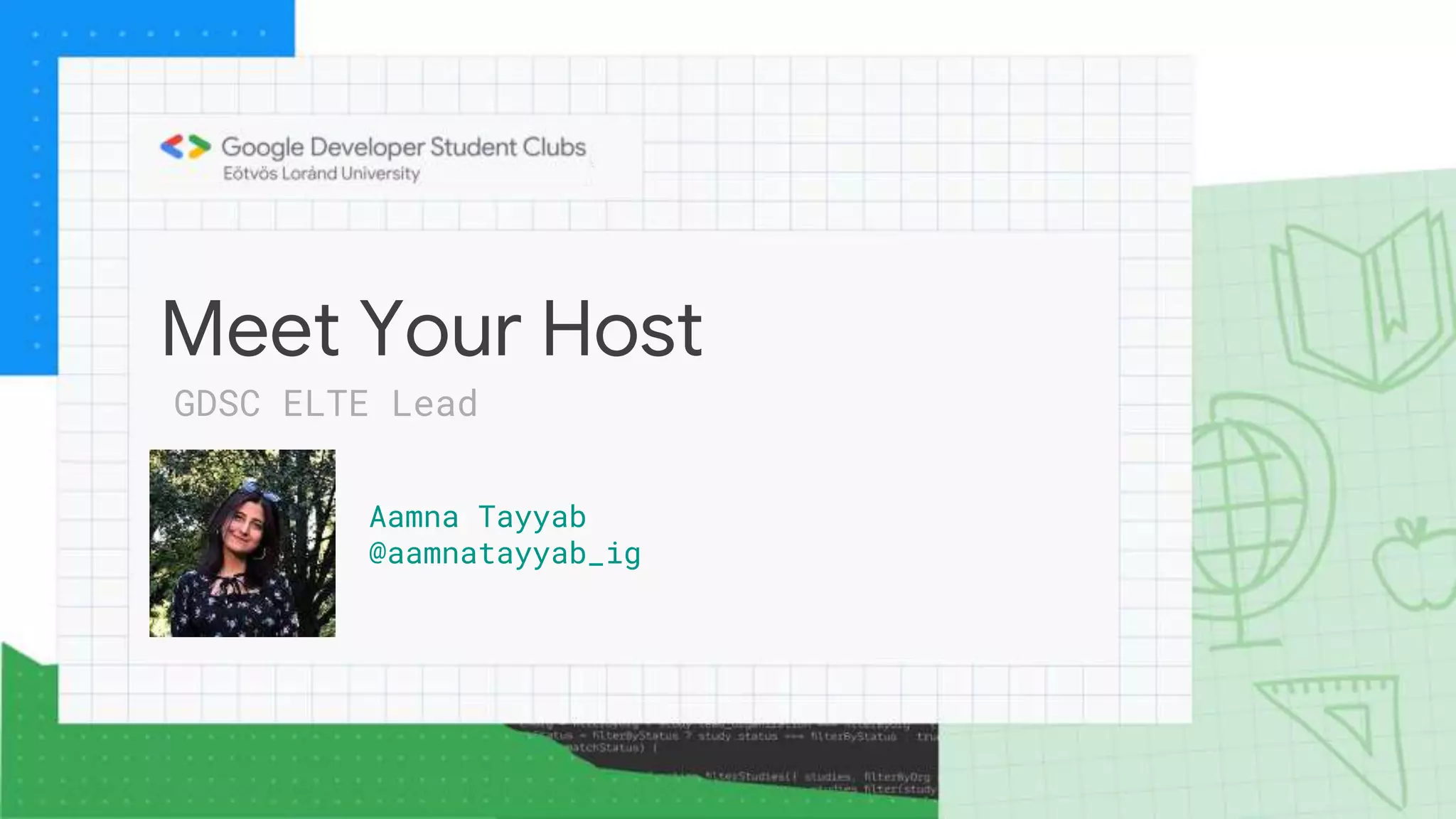 Meet Your Host
Aamna Tayyab
@aamnatayyab_ig
GDSC ELTE Lead
 