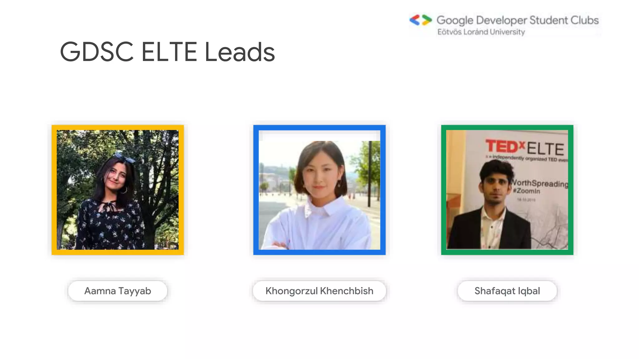 GDSC ELTE Leads
Aamna Tayyab Khongorzul Khenchbish Shafaqat Iqbal
 