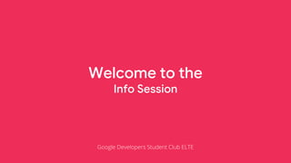 Welcome to the
Info Session
Google Developers Student Club ELTE
 