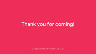 Thank you for coming!
Google Developers Student Club ELTE
 